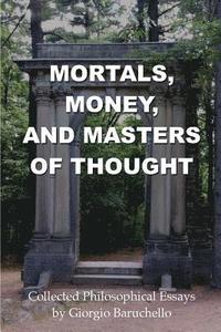 bokomslag Mortals, Money, and Masters of Thought: Collected philosophical essays by Giorgio Baruchello