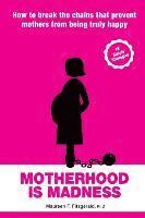 bokomslag Motherhood Is Madness: How to Break the Chains That Prevent Mothers from Being Truly Happy