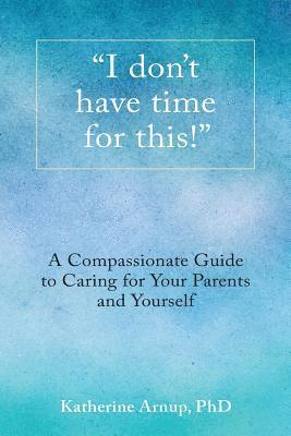 Katherine Arnup Phd, Katherine Arnup - "I don't have time for this!": A Compassionate Guide to Caring for Your Parents and Yourself, Häftad