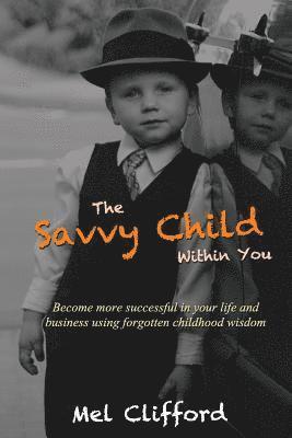 Mel Clifford - The Savvy Child Within You: Become Successful in your life and business using the forgotten childhood wisdom, Häftad