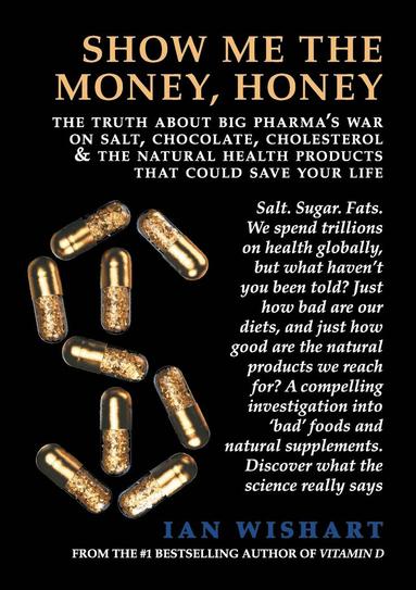 bokomslag Show Me the Money, Honey: The Truth about Big Pharma's War on Salt, Chocolate, Cholesterol & the Natural Health Products That Could Save Your Li