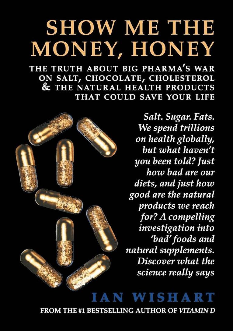 Show Me the Money, Honey: The Truth about Big Pharma's War on Salt, Chocolate, Cholesterol & the Natural Health Products That Could Save Your Li