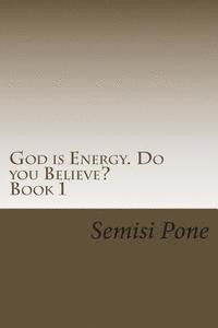 Semisi Pone - God is Energy. Do you Believe?: ...using creation and science to explain our existence..., Häftad