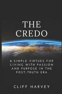bokomslag The Credo: 8 Simple virtues for living with passion and purpose in the post-truth era