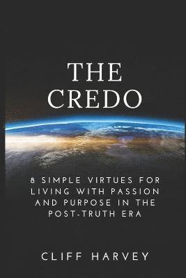 The Credo: 8 Simple virtues for living with passion and purpose in the post-truth era 1