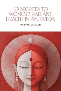 bokomslag 10 Secrets to Women's Radiant Health in Ayurveda: Timeless Ayurvedic Practices for Vibrant Health and Inner Harmony