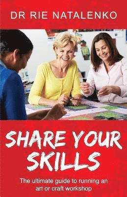 bokomslag Share Your Skills: The Ultimate Guide to Running an Art or Craft Workshop