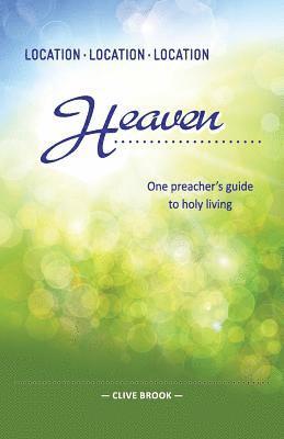 bokomslag Location, Location, Location: Heaven: One preacher's guide to holy living