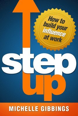 Michelle Gibbings - Step Up: How to Build Your Influence at Work, Häftad