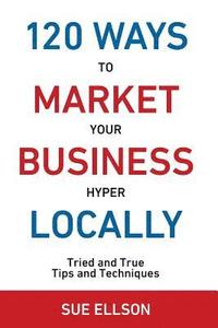 bokomslag 120 Ways to Market Your Business Hyper Locally: Tried and True Tips and Techniques