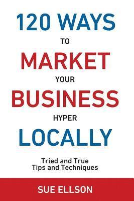 bokomslag 120 Ways to Market Your Business Hyper Locally: Tried and True Tips and Techniques