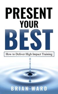 bokomslag Present Your Best: How to Deliver High Impact Training