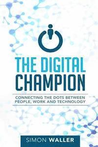 bokomslag The Digital Champion: Connecting the Dots Between People, Work and Technology