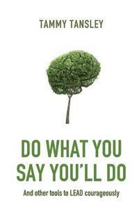 Do What You Say You'll Do: And Other Tools to Lead Courageously