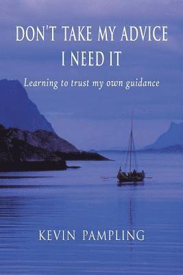 bokomslag Don't Take My Advice - I Need It: Learning to trust my own guidance