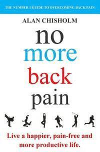 No More Back Pain: The practical guide to a happier, pain-free and more productive life 1