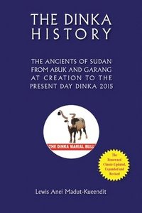 bokomslag The Dinka History the Ancients of Sudan from Abuk and Garang at Creation to the Present Day Dinka 2015