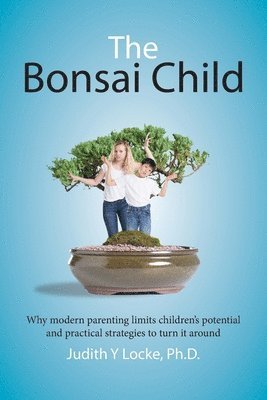 bokomslag The Bonsai Child: Why modern parenting limits children's potential and practical strategies to turn it around