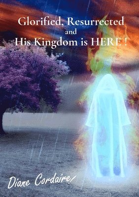 Glorified, Resurrected and His Kingdom is HERE. 1