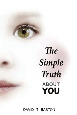 David T. Baston - The Simple Truth About You: Contains the knowledge of the universe, experienced first hand, from beyond the confines of perception. Through practi, Häftad
