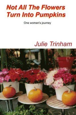 Julie Trinham - Not All The Flowers Turn Into Pumpkins, Häftad