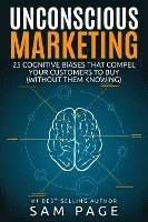 Unconscious Marketing: 25 Cognitive Biases That Compel Your Customers To Buy (Without Them Knowing)