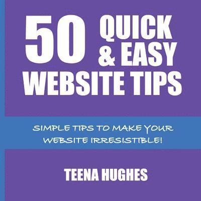 50 Quick & Easy Website Tips: Simple Tips to Make Your Website Irresistible 1