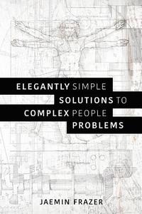 bokomslag Elegantly Simple Solutions To Complex People Problems