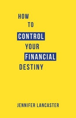 Jennifer Lancaster - How to Control Your Financial Destiny, Häftad