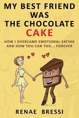 My Best Friend Was The Chocolate Cake: How I Overcame Emotional Eating And How You Can Too... Forever 1