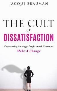 bokomslag The Cult of Dissatisfaction: Empowering unhappy professional woman wanting change