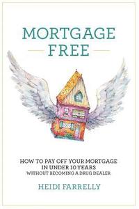 bokomslag Mortgage Free: How to Pay Off Your Mortgage in Under 10 Years -Without Becoming a Drug Dealer