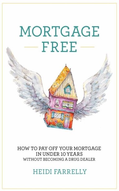 Heidi Farrelly - Mortgage Free: How to pay off your mortgage in under 10 years -without becoming a drug dealer, Häftad