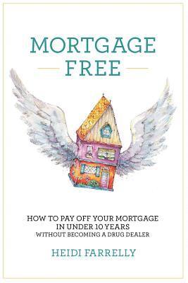Mortgage Free: How to Pay Off Your Mortgage in Under 10 Years -Without Becoming a Drug Dealer 1