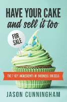 bokomslag Have Your Cake and Sell it Too: The 7 Key Ingredients of Business Success