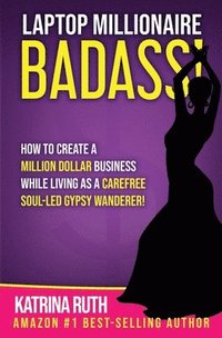 bokomslag Laptop Millionaire Badass: How to Create a Million Dollar Business While Living as a Carefree Soul-Led Gypsy Wanderer!
