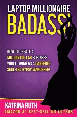 Laptop Millionaire Badass: How to Create a Million Dollar Business While Living as a Carefree Soul-Led Gypsy Wanderer! 1