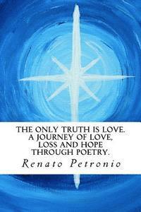 The Only Truth Is Love. a Journey of Love, Loss and Hope Through Poetry. 1