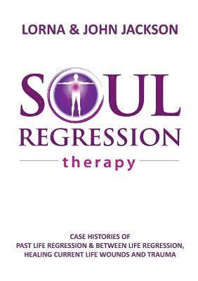 Lorna Jackson, John Jackson - Soul Regression Therapy - Past Life Regression and Between Life Regression, Healing Current Life Wounds and Trauma, Häftad