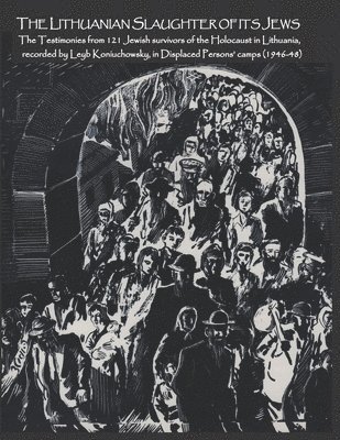 Leyb Koniuchowsky - The Lithuanian Slaughter of its Jews: The Testimonies of 121 Jewish survivors of the Holocaust in Lithuanian, recorded by Leyb Koniuchowsky, in Displa, Häftad