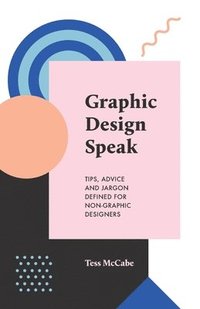 bokomslag Graphic Design Speak: Tips, Advice and Jargon Defined for Non-Graphic Designers