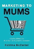 bokomslag Marketing To Mums: How To Sell More To Australia's Most Powerful Consumer