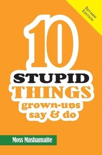 bokomslag 10 STUPID THINGS Grown-Ups Say and Do: It's Official There Is No Cure For Stupidity