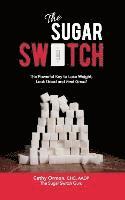 The Sugar Switch: The Powerful Key to Lose Weight, Look Good and Feel Great! 1