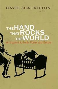 bokomslag The Hand That Rocks the World: An Inquiry into Truth, Power and Gender