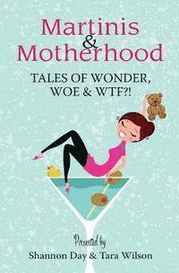 Tara Wilson, Shannon Day - Martinis & Motherhood: Tales of Wonder, Woe & WTF?!, Häftad