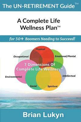 The Un-Retirement Guide TM: A Complete Life Wellness PlanTM for 50+ Boomers Needing to Succeed. 1