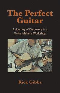 bokomslag The Perfect Guitar: A Journey of Discovery in a Guitar Maker's Workshop