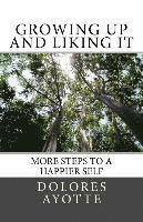 Dolores Ayotte - Growing Up & Liking It: More Steps to a Happier Self, Häftad