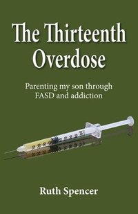 bokomslag The Thirteenth Overdose: Parenting my son through FASD and addiction